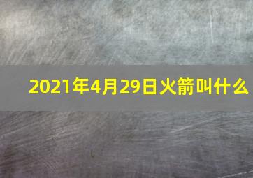 2021年4月29日火箭叫什么