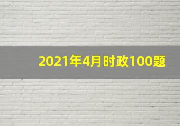 2021年4月时政100题