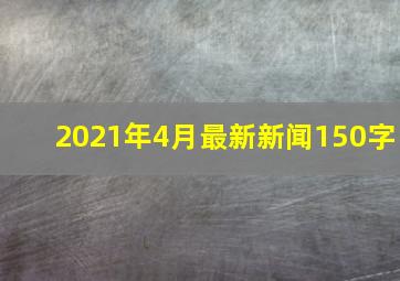 2021年4月最新新闻150字