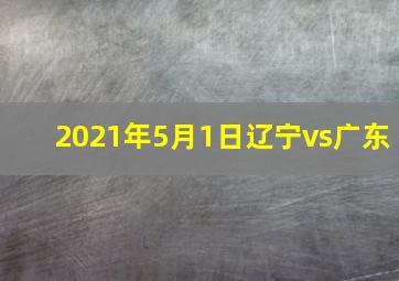 2021年5月1日辽宁vs广东