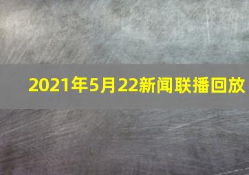 2021年5月22新闻联播回放