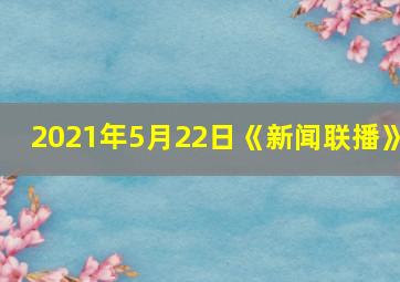 2021年5月22日《新闻联播》