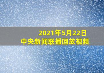 2021年5月22日中央新闻联播回放视频