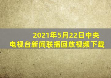 2021年5月22日中央电视台新闻联播回放视频下载