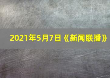 2021年5月7日《新闻联播》