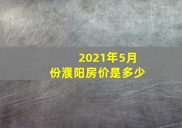 2021年5月份濮阳房价是多少