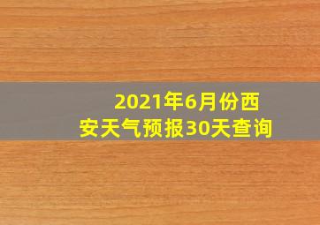 2021年6月份西安天气预报30天查询