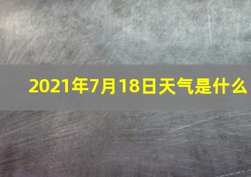 2021年7月18日天气是什么