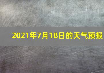 2021年7月18日的天气预报