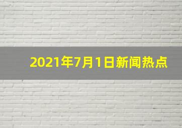 2021年7月1日新闻热点