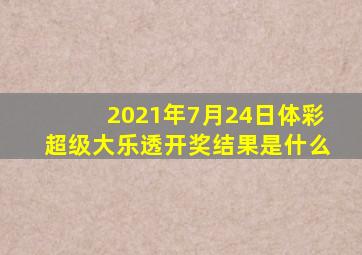 2021年7月24日体彩超级大乐透开奖结果是什么