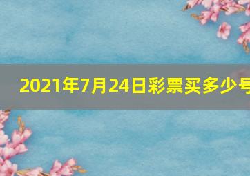 2021年7月24日彩票买多少号