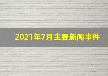 2021年7月主要新闻事件