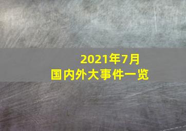 2021年7月国内外大事件一览