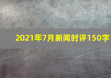 2021年7月新闻时评150字