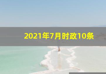 2021年7月时政10条