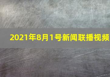 2021年8月1号新闻联播视频