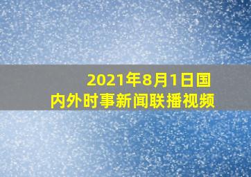 2021年8月1日国内外时事新闻联播视频