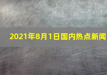 2021年8月1日国内热点新闻