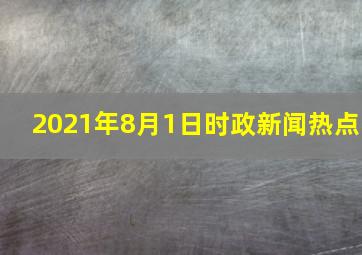 2021年8月1日时政新闻热点