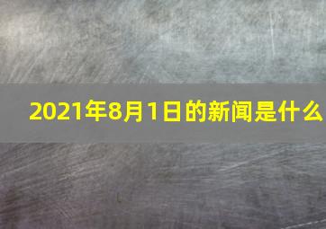 2021年8月1日的新闻是什么