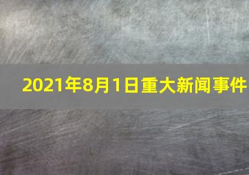 2021年8月1日重大新闻事件