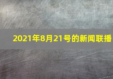 2021年8月21号的新闻联播