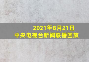 2021年8月21日中央电视台新闻联播回放