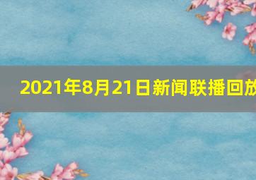 2021年8月21日新闻联播回放