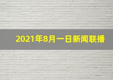 2021年8月一日新闻联播