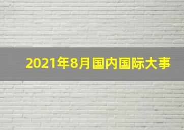 2021年8月国内国际大事