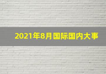 2021年8月国际国内大事