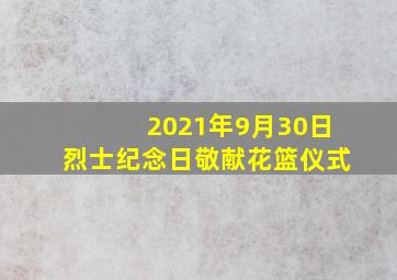 2021年9月30日烈士纪念日敬献花篮仪式