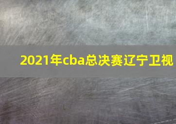 2021年cba总决赛辽宁卫视