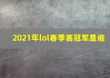 2021年lol春季赛冠军是谁