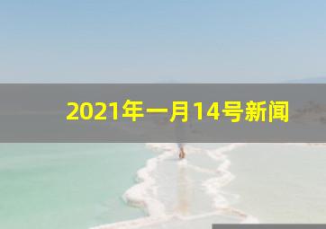 2021年一月14号新闻