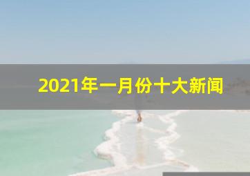 2021年一月份十大新闻