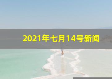 2021年七月14号新闻