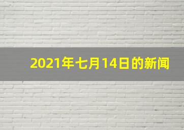 2021年七月14日的新闻