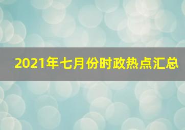 2021年七月份时政热点汇总