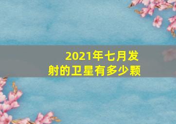 2021年七月发射的卫星有多少颗