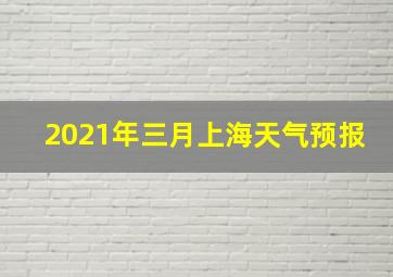 2021年三月上海天气预报