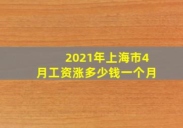 2021年上海市4月工资涨多少钱一个月