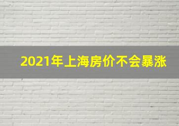 2021年上海房价不会暴涨