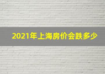 2021年上海房价会跌多少