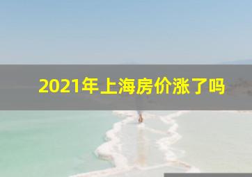 2021年上海房价涨了吗