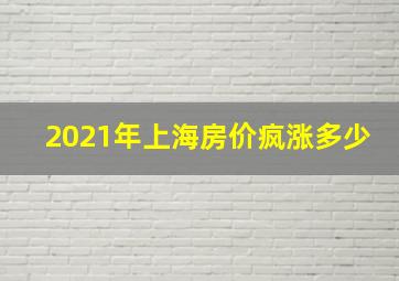 2021年上海房价疯涨多少