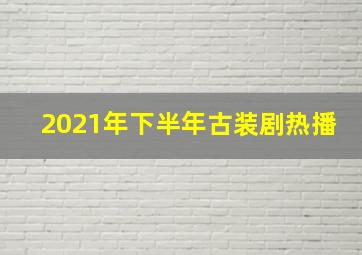 2021年下半年古装剧热播