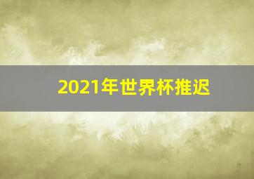 2021年世界杯推迟