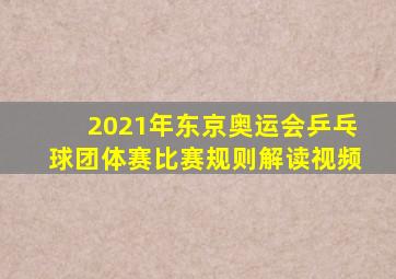 2021年东京奥运会乒乓球团体赛比赛规则解读视频